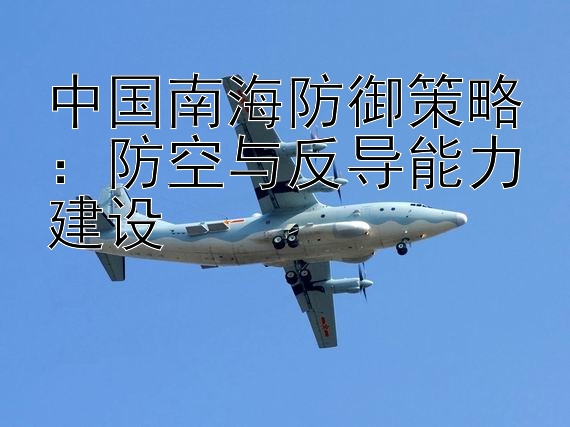 中国南海防御策略：防空与反导能力建设